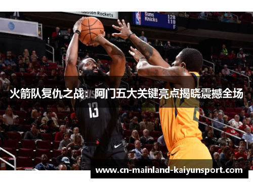 火箭队复仇之战：阿门五大关键亮点揭晓震撼全场