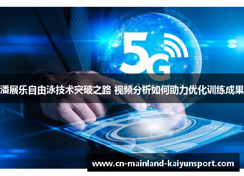 潘展乐自由泳技术突破之路 视频分析如何助力优化训练成果 潘展乐自由泳技术突破之路 视频分析如何助力优化训练成果