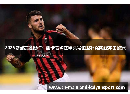 2025夏窗震撼操作:纽卡豪购法甲头号边卫补强防线冲击欧冠 2025夏窗震撼操作:纽卡豪购法甲头号边卫补强防线冲击欧冠
