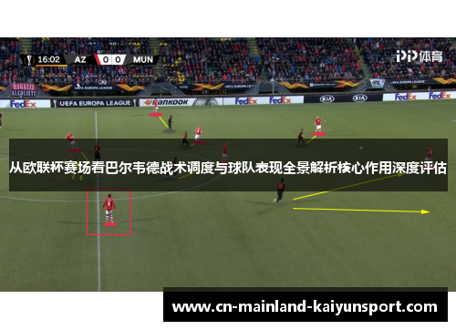 从欧联杯赛场看巴尔韦德战术调度与球队表现全景解析核心作用深度评估