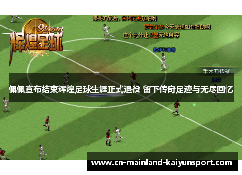 佩佩宣布结束辉煌足球生涯正式退役 留下传奇足迹与无尽回忆