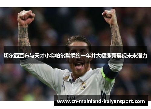 切尔西宣布与天才小将帕尔默续约一年并大幅涨薪展现未来潜力