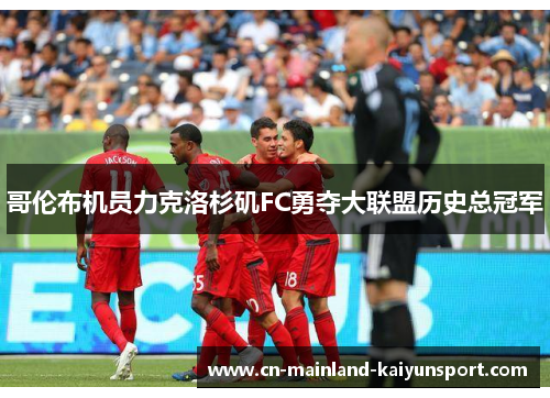 哥伦布机员力克洛杉矶FC勇夺大联盟历史总冠军 哥伦布机员力克洛杉矶FC勇夺大联盟历史总冠军
