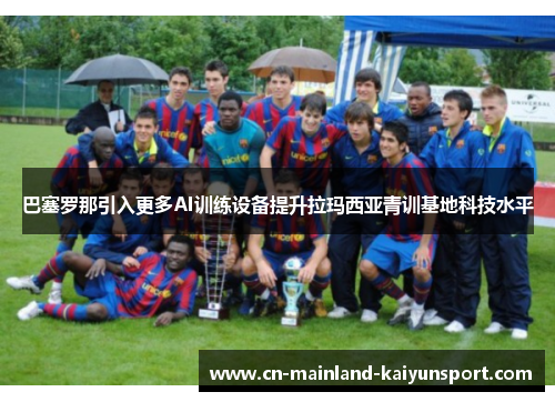 巴塞罗那引入更多AI训练设备提升拉玛西亚青训基地科技水平