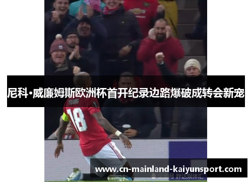尼科·威廉姆斯欧洲杯首开纪录边路爆破成转会新宠