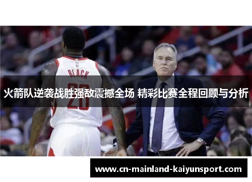 火箭队逆袭战胜强敌震撼全场 精彩比赛全程回顾与分析
