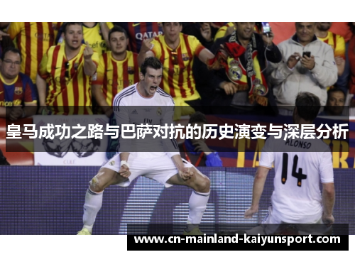 皇马成功之路与巴萨对抗的历史演变与深层分析