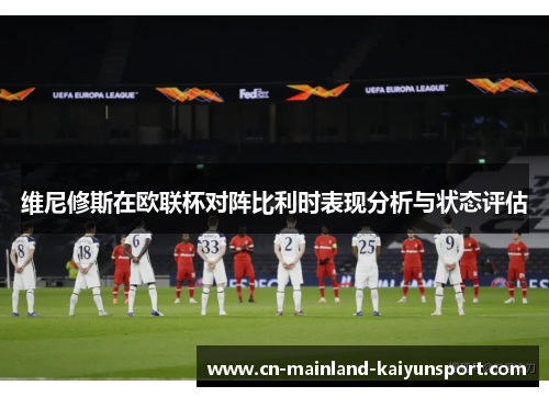 维尼修斯在欧联杯对阵比利时表现分析与状态评估
