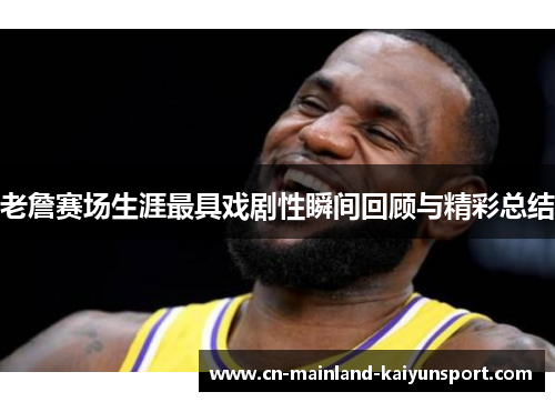老詹赛场生涯最具戏剧性瞬间回顾与精彩总结