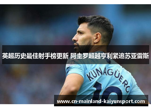 英超历史最佳射手榜更新 阿圭罗超越亨利紧追苏亚雷斯