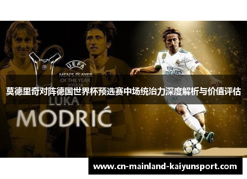 莫德里奇对阵德国世界杯预选赛中场统治力深度解析与价值评估 莫德里奇对阵德国世界杯预选赛中场统治力深度解析与价值评估
