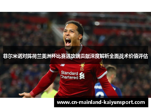 菲尔米诺对阵荷兰美洲杯比赛进攻端贡献深度解析全面战术价值评估 菲尔米诺对阵荷兰美洲杯比赛进攻端贡献深度解析全面战术价值评估