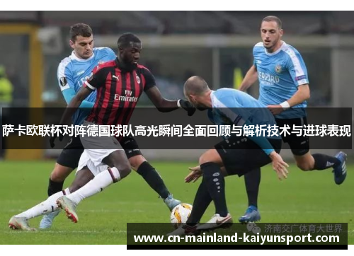 萨卡欧联杯对阵德国球队高光瞬间全面回顾与解析技术与进球表现 萨卡欧联杯对阵德国球队高光瞬间全面回顾与解析技术与进球表现
