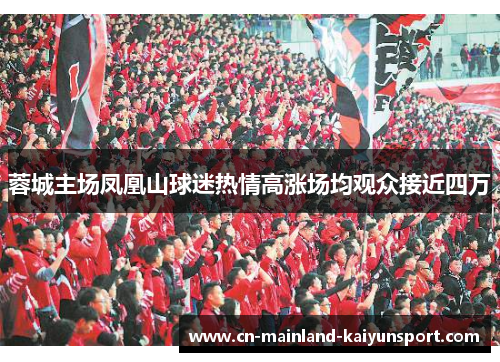 蓉城主场凤凰山球迷热情高涨场均观众接近四万 蓉城主场凤凰山球迷热情高涨场均观众接近四万