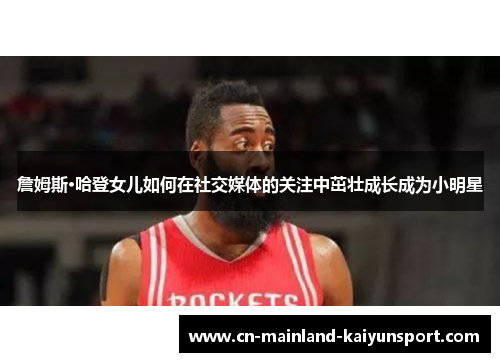 詹姆斯·哈登女儿如何在社交媒体的关注中茁壮成长成为小明星