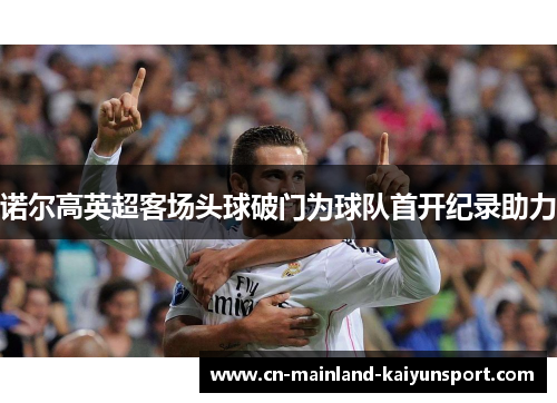 诺尔高英超客场头球破门为球队首开纪录助力 诺尔高英超客场头球破门为球队首开纪录助力