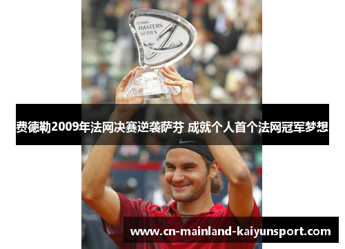 费德勒2009年法网决赛逆袭萨芬 成就个人首个法网冠军梦想 费德勒2009年法网决赛逆袭萨芬 成就个人首个法网冠军梦想