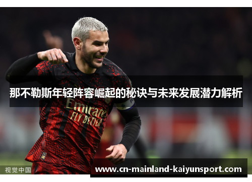 那不勒斯年轻阵容崛起的秘诀与未来发展潜力解析 那不勒斯年轻阵容崛起的秘诀与未来发展潜力解析
