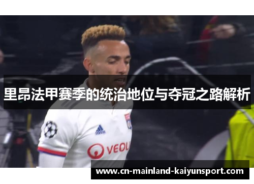里昂法甲赛季的统治地位与夺冠之路解析 里昂法甲赛季的统治地位与夺冠之路解析