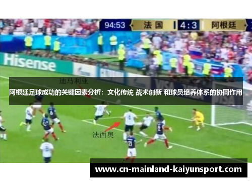 阿根廷足球成功的关键因素分析:文化传统 战术创新 和球员培养体系的协同作用 阿根廷足球成功的关键因素分析:文化传统 战术创新 和球员培养体系的协同作用