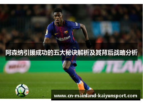阿森纳引援成功的五大秘诀解析及其背后战略分析 阿森纳引援成功的五大秘诀解析及其背后战略分析
