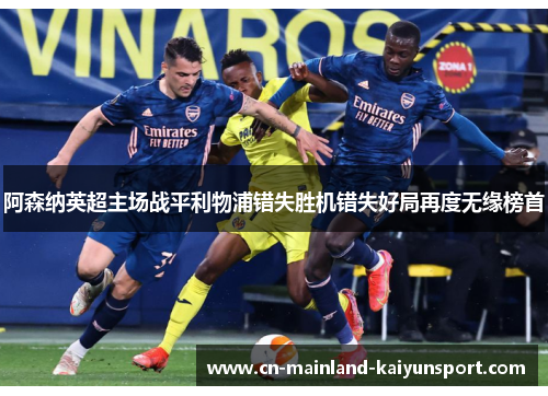 阿森纳英超主场战平利物浦错失胜机错失好局再度无缘榜首