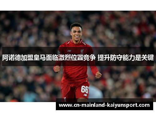阿诺德加盟皇马面临激烈位置竞争 提升防守能力是关键 阿诺德加盟皇马面临激烈位置竞争 提升防守能力是关键