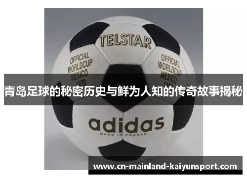 青岛足球的秘密历史与鲜为人知的传奇故事揭秘 青岛足球的秘密历史与鲜为人知的传奇故事揭秘