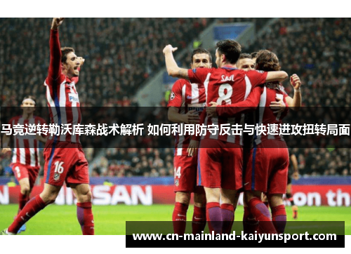 马竞逆转勒沃库森战术解析 如何利用防守反击与快速进攻扭转局面